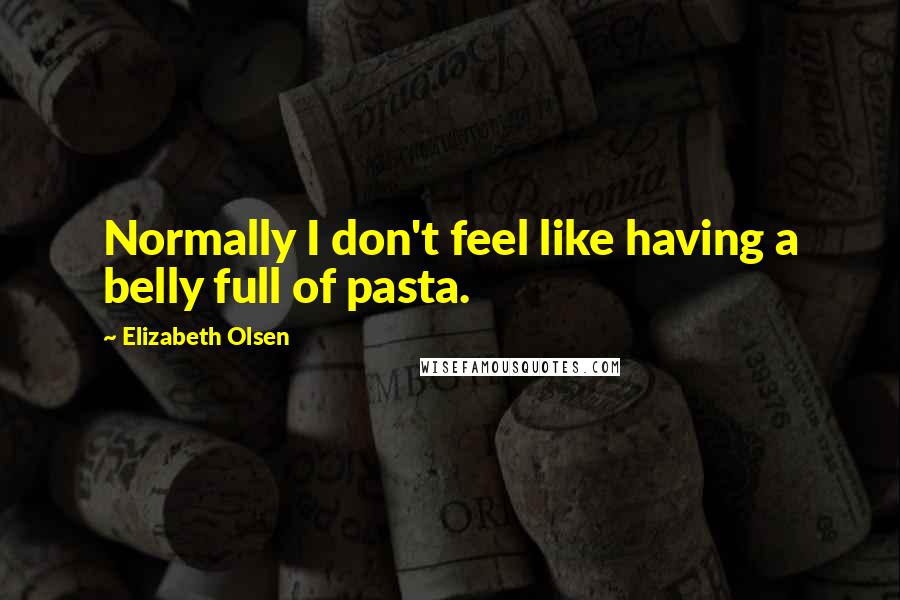 Elizabeth Olsen quotes: Normally I don't feel like having a belly full of pasta.