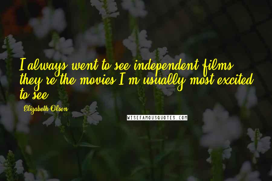 Elizabeth Olsen quotes: I always went to see independent films, they're the movies I'm usually most excited to see.