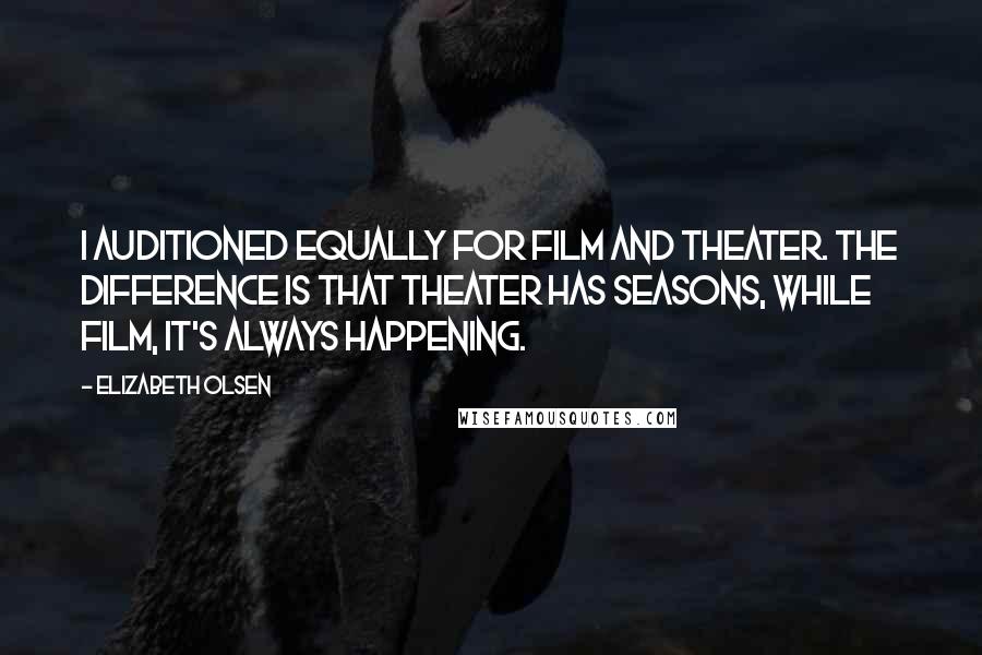 Elizabeth Olsen quotes: I auditioned equally for film and theater. The difference is that theater has seasons, while film, it's always happening.