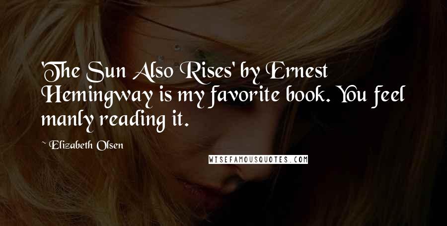 Elizabeth Olsen quotes: 'The Sun Also Rises' by Ernest Hemingway is my favorite book. You feel manly reading it.