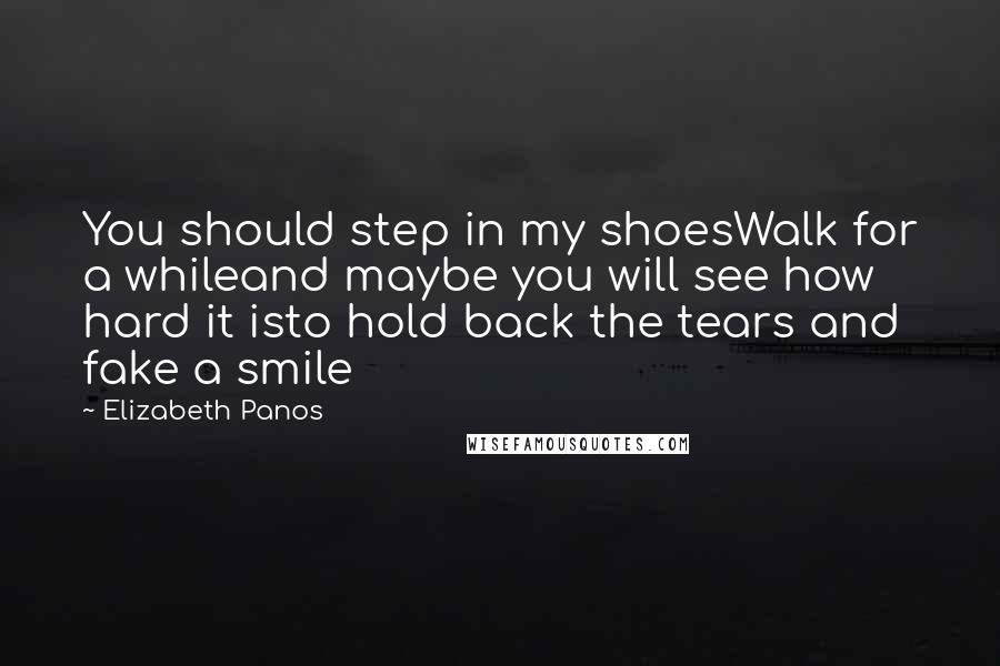 Elizabeth Panos quotes: You should step in my shoesWalk for a whileand maybe you will see how hard it isto hold back the tears and fake a smile