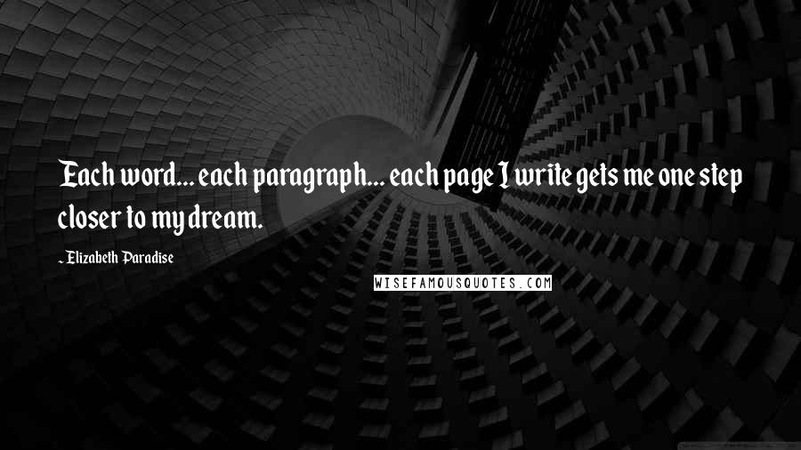 Elizabeth Paradise quotes: Each word... each paragraph... each page I write gets me one step closer to my dream.