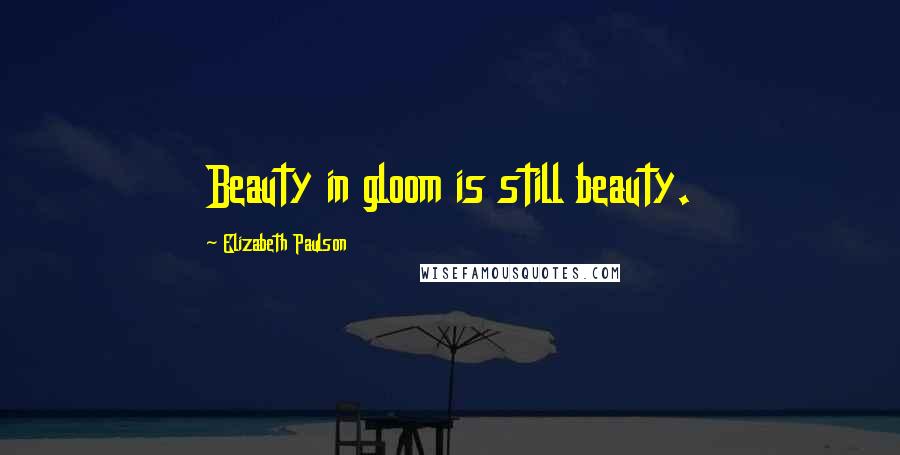 Elizabeth Paulson quotes: Beauty in gloom is still beauty.