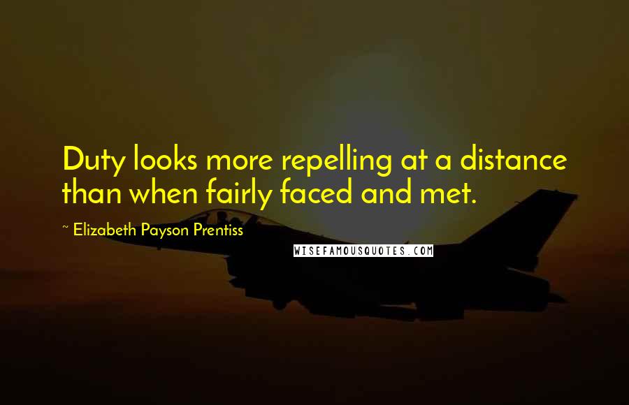 Elizabeth Payson Prentiss quotes: Duty looks more repelling at a distance than when fairly faced and met. Elizabeth Payson Prentiss quotes: Duty looks more repelling at a distance than when fairly faced and met.