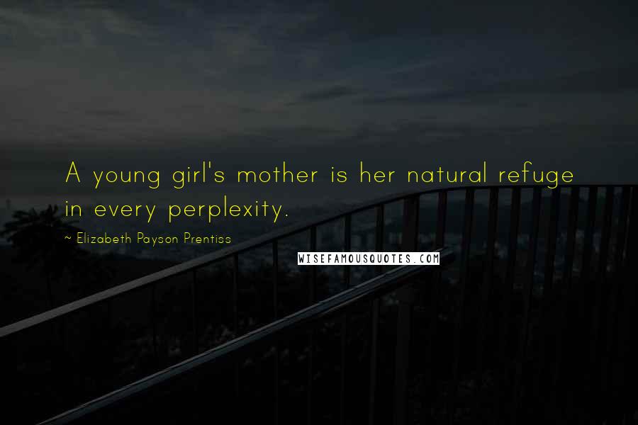 Elizabeth Payson Prentiss quotes: A young girl's mother is her natural refuge in every perplexity.