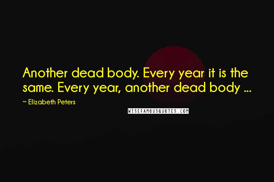 Elizabeth Peters quotes: Another dead body. Every year it is the same. Every year, another dead body ...