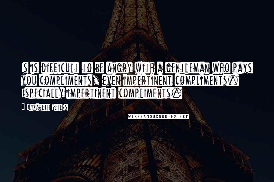 Elizabeth Peters quotes: Is is difficult to be angry with a gentleman who pays you compliments, even impertinent compliments. Especially impertinent compliments. Elizabeth Peters quotes: Is is difficult to be angry with a gentleman who pays you compliments, even impertinent compliments. Especially impertinent compliments.