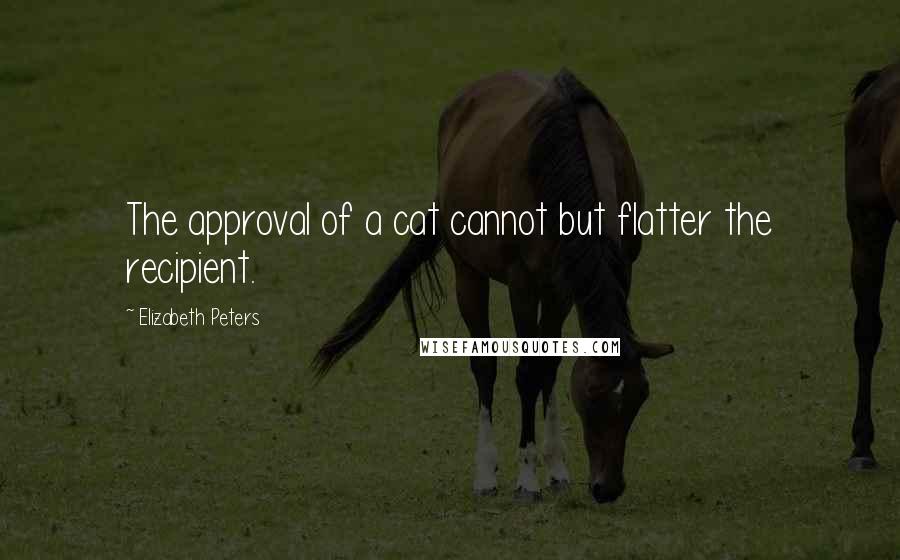Elizabeth Peters quotes: The approval of a cat cannot but flatter the recipient.
