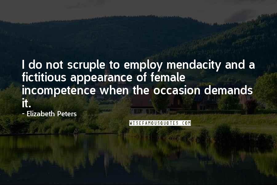 Elizabeth Peters quotes: I do not scruple to employ mendacity and a fictitious appearance of female incompetence when the occasion demands it.