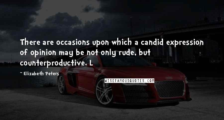 Elizabeth Peters quotes: There are occasions upon which a candid expression of opinion may be not only rude, but counterproductive. L Elizabeth Peters quotes: There are occasions upon which a candid expression of opinion may be not only rude, but counterproductive. L