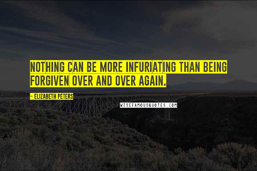Elizabeth Peters quotes: Nothing can be more infuriating than being forgiven over and over again.