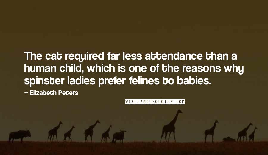 Elizabeth Peters quotes: The cat required far less attendance than a human child, which is one of the reasons why spinster ladies prefer felines to babies.