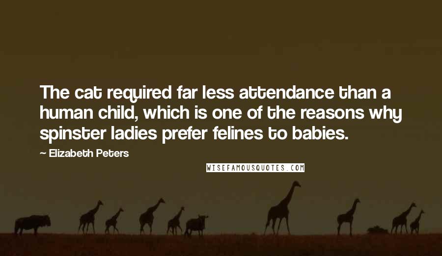 Elizabeth Peters quotes: The cat required far less attendance than a human child, which is one of the reasons why spinster ladies prefer felines to babies. Elizabeth Peters quotes: The cat required far less attendance than a human child, which is one of the reasons why spinster ladies prefer felines to babies.