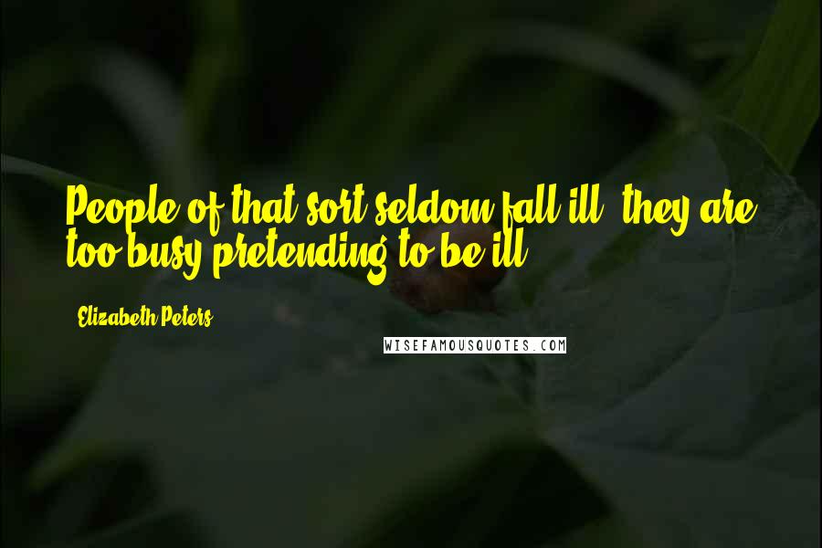 Elizabeth Peters quotes: People of that sort seldom fall ill; they are too busy pretending to be ill.