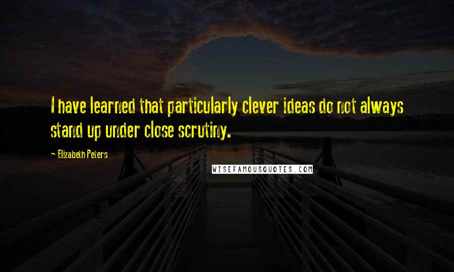 Elizabeth Peters quotes: I have learned that particularly clever ideas do not always stand up under close scrutiny.