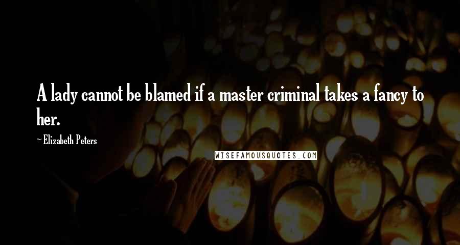 Elizabeth Peters quotes: A lady cannot be blamed if a master criminal takes a fancy to her.