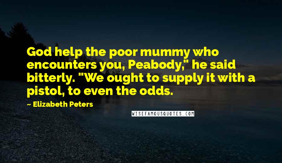 Elizabeth Peters quotes: God help the poor mummy who encounters you, Peabody," he said bitterly. "We ought to supply it with a pistol, to even the odds.