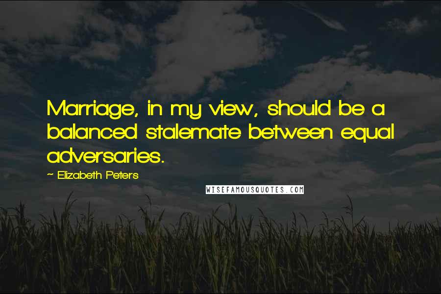 Elizabeth Peters quotes: Marriage, in my view, should be a balanced stalemate between equal adversaries.