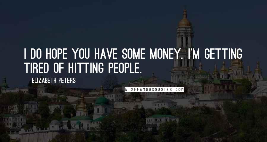 Elizabeth Peters quotes: I do hope you have some money. I'm getting tired of hitting people.