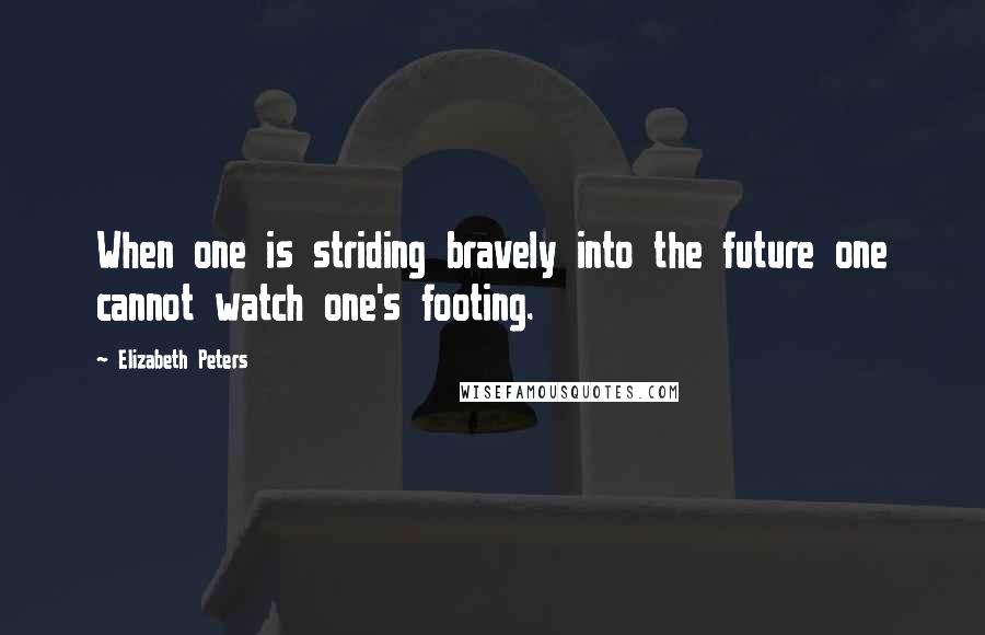 Elizabeth Peters quotes: When one is striding bravely into the future one cannot watch one's footing.