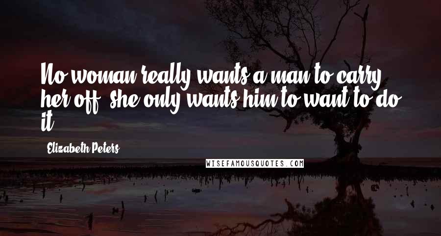 Elizabeth Peters quotes: No woman really wants a man to carry her off; she only wants him to want to do it.