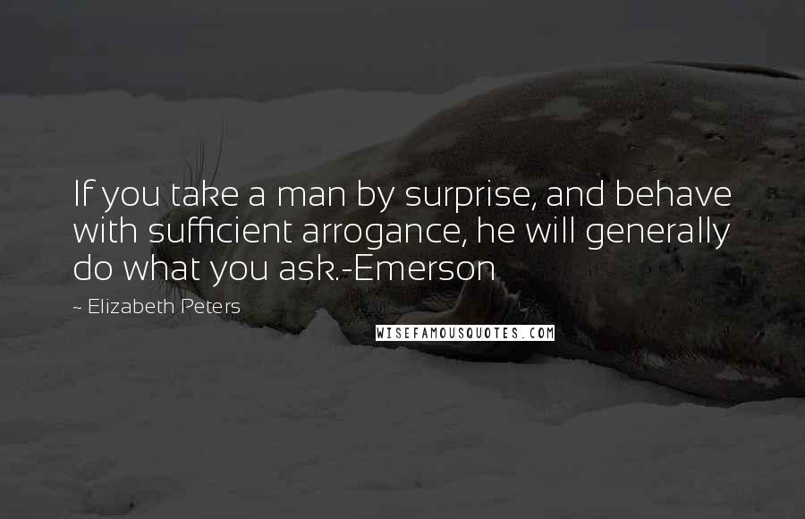 Elizabeth Peters quotes: If you take a man by surprise, and behave with sufficient arrogance, he will generally do what you ask.-Emerson Elizabeth Peters quotes: If you take a man by surprise, and behave with sufficient arrogance, he will generally do what you ask.-Emerson