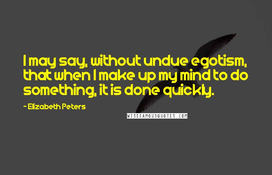 Elizabeth Peters quotes: I may say, without undue egotism, that when I make up my mind to do something, it is done quickly.