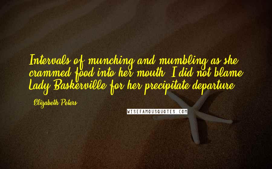 Elizabeth Peters quotes: Intervals of munching and mumbling as she crammed food into her mouth. I did not blame Lady Baskerville for her precipitate departure Elizabeth Peters quotes: Intervals of munching and mumbling as she crammed food into her mouth. I did not blame Lady Baskerville for her precipitate departure