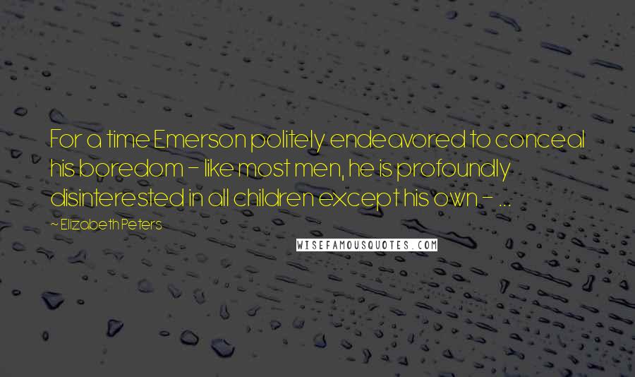 Elizabeth Peters quotes: For a time Emerson politely endeavored to conceal his boredom - like most men, he is profoundly disinterested in all children except his own - ... Elizabeth Peters quotes: For a time Emerson politely endeavored to conceal his boredom - like most men, he is profoundly disinterested in all children except his own - ...