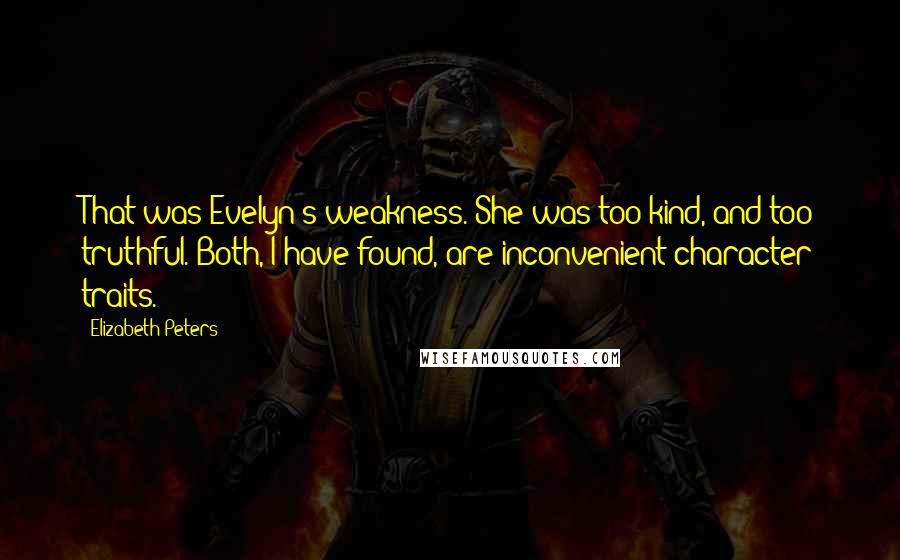 Elizabeth Peters quotes: That was Evelyn's weakness. She was too kind, and too truthful. Both, I have found, are inconvenient character traits. Elizabeth Peters quotes: That was Evelyn's weakness. She was too kind, and too truthful. Both, I have found, are inconvenient character traits.