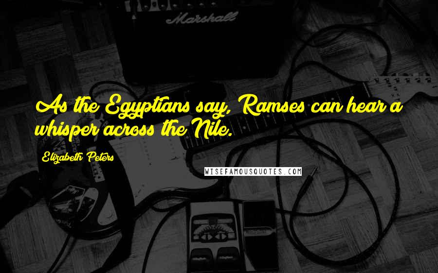 Elizabeth Peters quotes: As the Egyptians say, Ramses can hear a whisper across the Nile.
