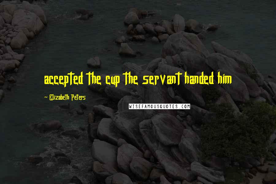 Elizabeth Peters quotes: accepted the cup the servant handed him