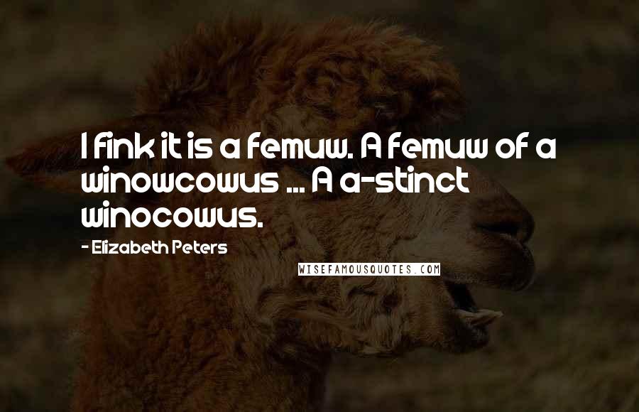 Elizabeth Peters quotes: I fink it is a femuw. A femuw of a winowcowus ... A a-stinct winocowus.