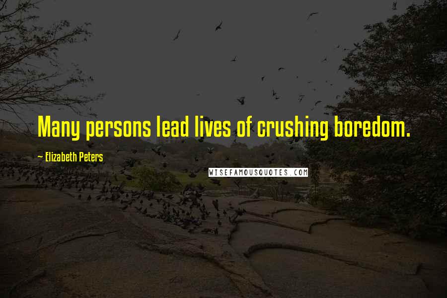 Elizabeth Peters quotes: Many persons lead lives of crushing boredom.
