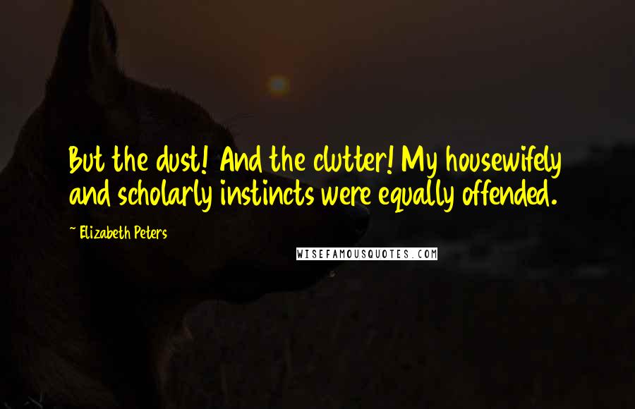 Elizabeth Peters quotes: But the dust! And the clutter! My housewifely and scholarly instincts were equally offended.