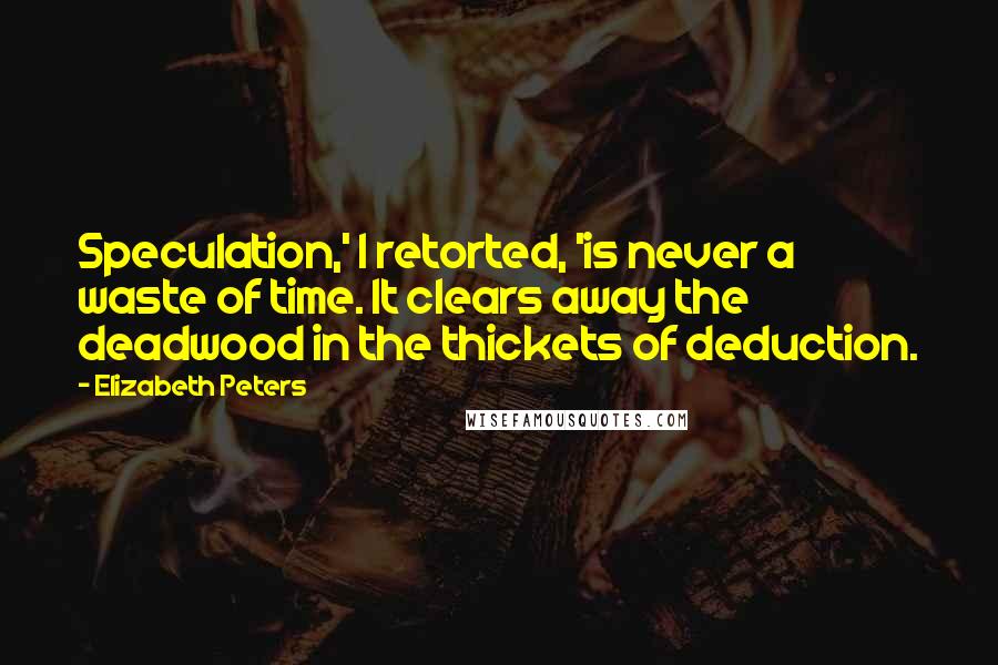 Elizabeth Peters quotes: Speculation,' I retorted, 'is never a waste of time. It clears away the deadwood in the thickets of deduction.
