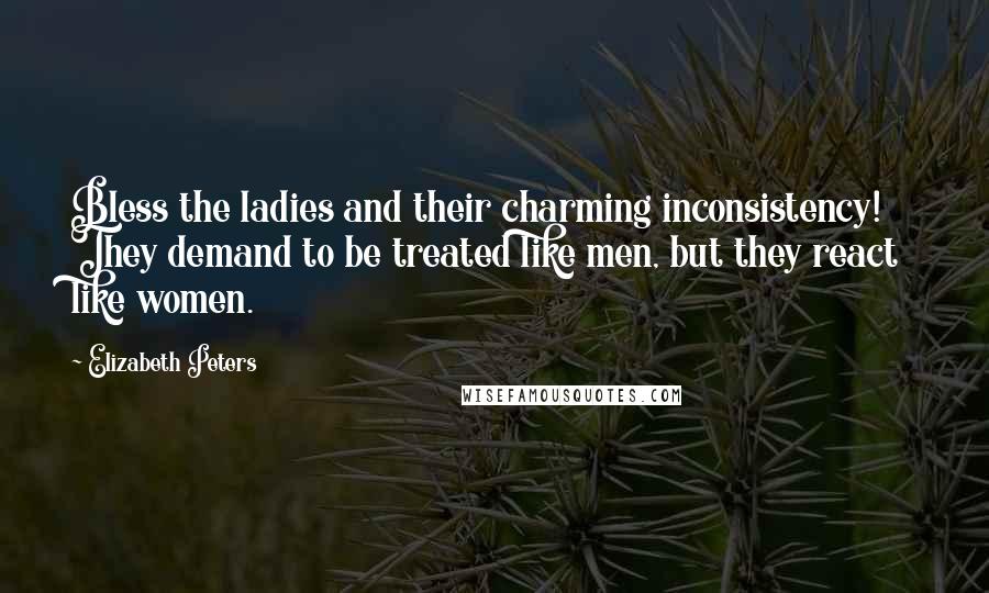 Elizabeth Peters quotes: Bless the ladies and their charming inconsistency! They demand to be treated like men, but they react like women.