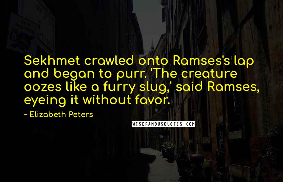 Elizabeth Peters quotes: Sekhmet crawled onto Ramses's lap and began to purr. 'The creature oozes like a furry slug,' said Ramses, eyeing it without favor. Elizabeth Peters quotes: Sekhmet crawled onto Ramses's lap and began to purr. 'The creature oozes like a furry slug,' said Ramses, eyeing it without favor.