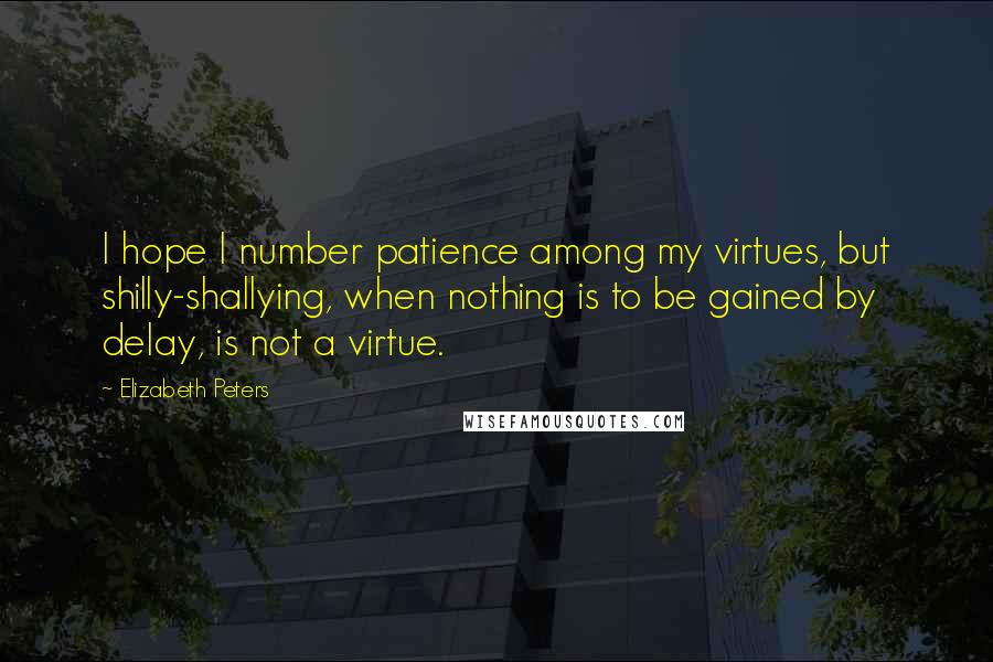 Elizabeth Peters quotes: I hope I number patience among my virtues, but shilly-shallying, when nothing is to be gained by delay, is not a virtue. Elizabeth Peters quotes: I hope I number patience among my virtues, but shilly-shallying, when nothing is to be gained by delay, is not a virtue.