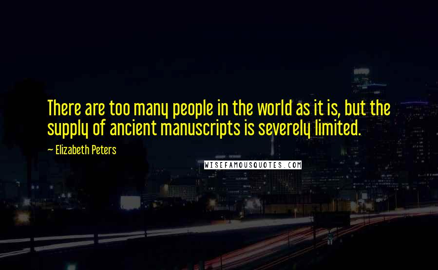 Elizabeth Peters quotes: There are too many people in the world as it is, but the supply of ancient manuscripts is severely limited.