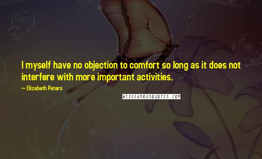Elizabeth Peters quotes: I myself have no objection to comfort so long as it does not interfere with more important activities. Elizabeth Peters quotes: I myself have no objection to comfort so long as it does not interfere with more important activities.