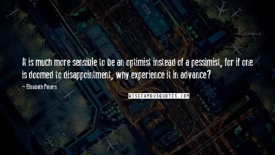 Elizabeth Peters quotes: It is much more sensible to be an optimist instead of a pessimist, for if one is doomed to disappointment, why experience it in advance?