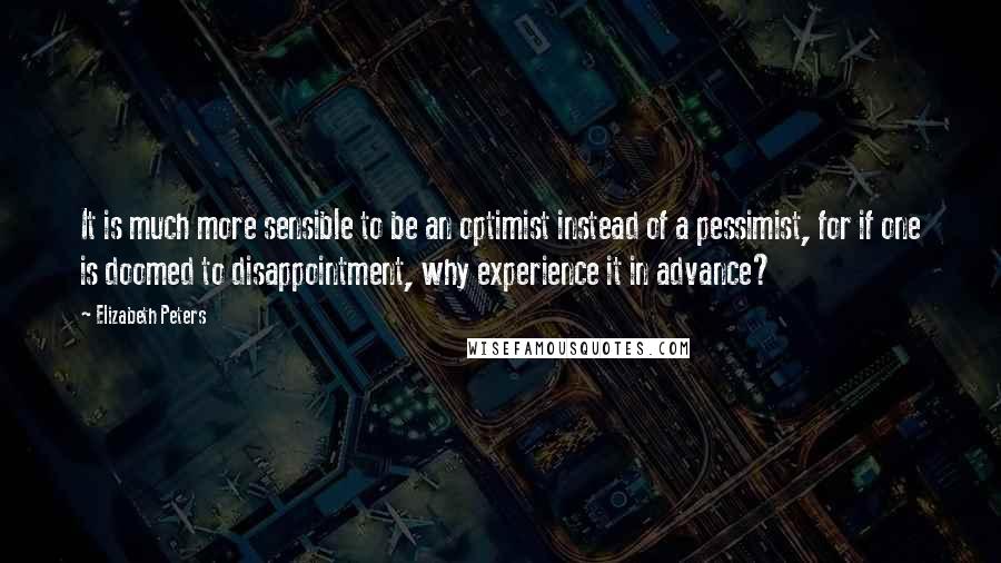 Elizabeth Peters quotes: It is much more sensible to be an optimist instead of a pessimist, for if one is doomed to disappointment, why experience it in advance? Elizabeth Peters quotes: It is much more sensible to be an optimist instead of a pessimist, for if one is doomed to disappointment, why experience it in advance?