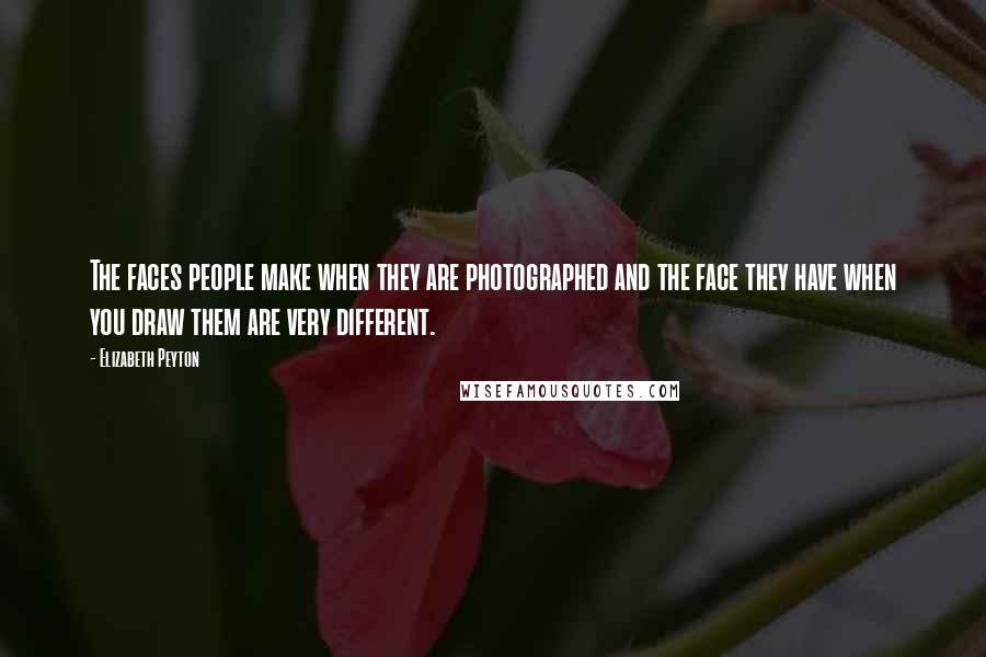 Elizabeth Peyton quotes: The faces people make when they are photographed and the face they have when you draw them are very different.