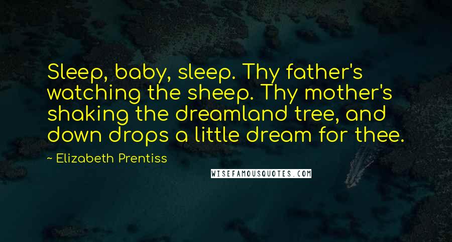 Elizabeth Prentiss quotes: Sleep, baby, sleep. Thy father's watching the sheep. Thy mother's shaking the dreamland tree, and down drops a little dream for thee.