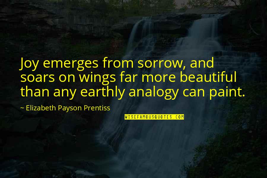 Elizabeth Prentiss Quotes By Elizabeth Payson Prentiss: Joy emerges from sorrow, and soars on wings