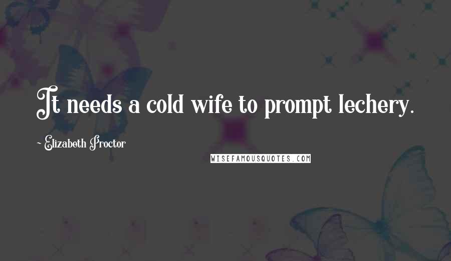 Elizabeth Proctor quotes: It needs a cold wife to prompt lechery.