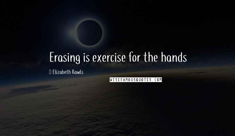 Elizabeth Rawls quotes: Erasing is exercise for the hands