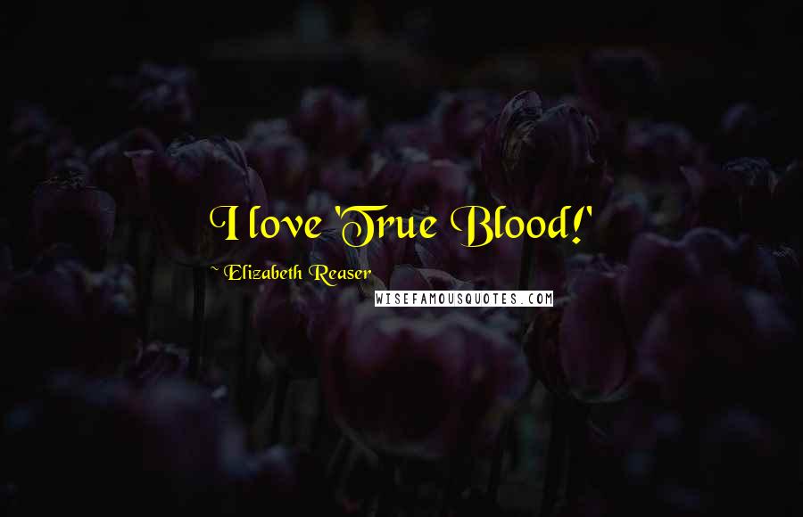 Elizabeth Reaser quotes: I love 'True Blood!'