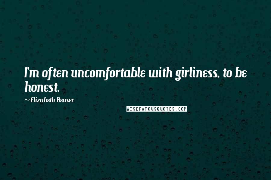 Elizabeth Reaser quotes: I'm often uncomfortable with girliness, to be honest.